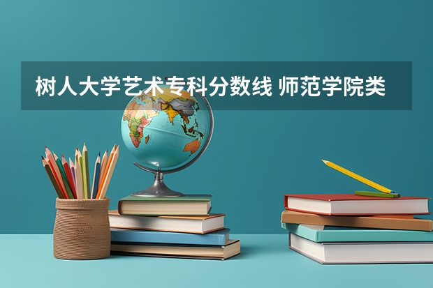 树人大学艺术专科分数线 师范学院类？