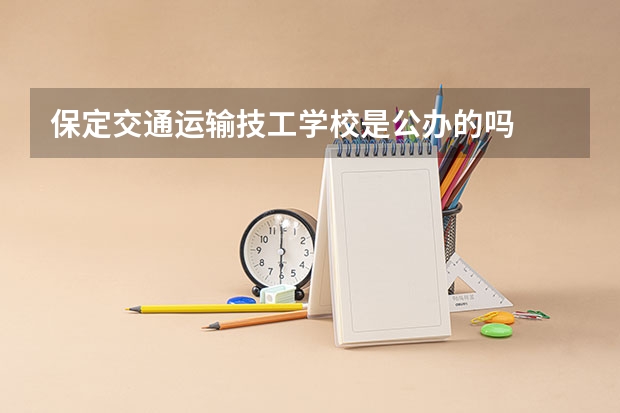保定交通运输技工学校是公办的吗