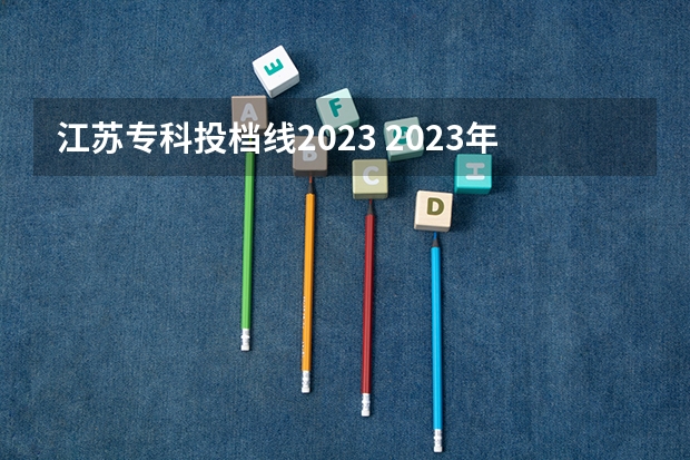 江苏专科投档线2023 2023年江苏职高录取线多少？