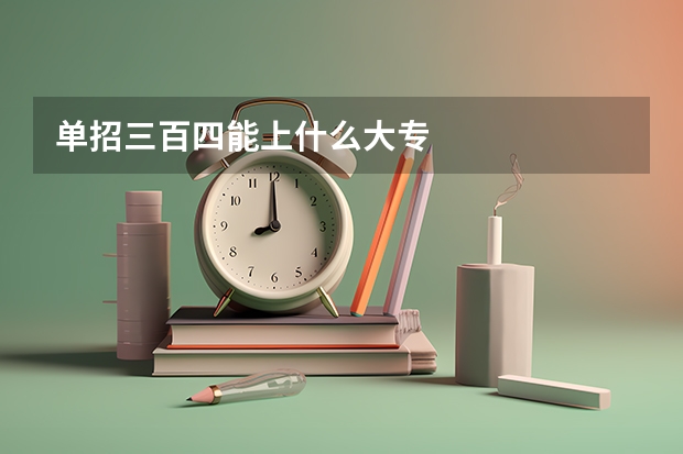 单招三百四能上什么大专