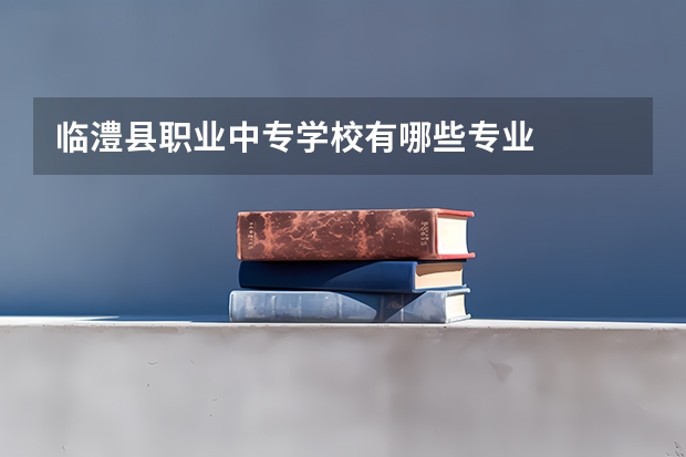 临澧县职业中专学校有哪些专业