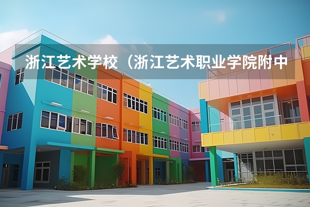 浙江艺术学校（浙江艺术职业学院附中）怎么样 浙江艺术学校（浙江艺术职业学院附中）地址