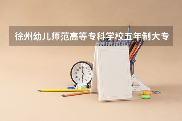 徐州幼儿师范高等专科学校五年制大专怎么样 徐州幼儿师范高等专科学校五年制大专地址