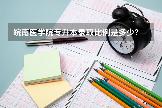 皖南医学院专升本录取比例是多少?