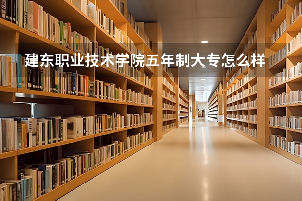 建东职业技术学院五年制大专怎么样 建东职业技术学院五年制大专地址