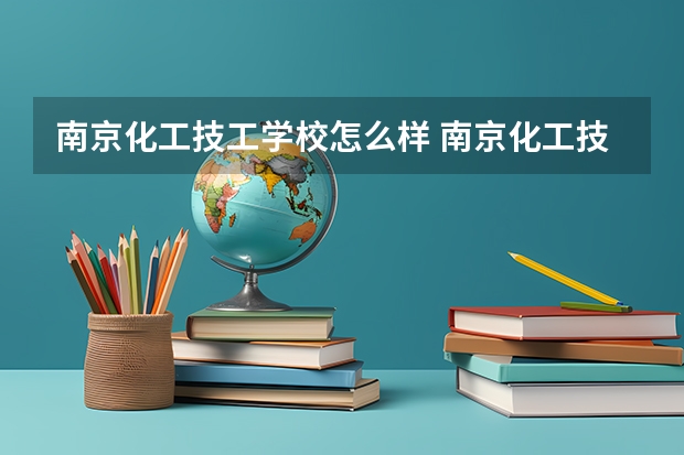 南京化工技工学校怎么样 南京化工技工学校地址