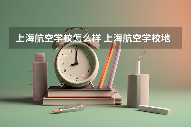 上海航空学校怎么样 上海航空学校地址