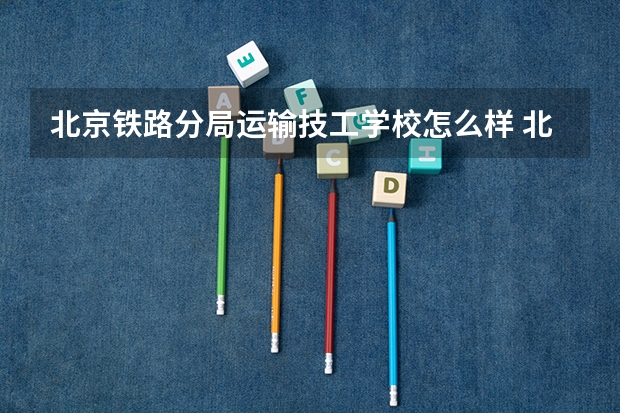 北京铁路分局运输技工学校怎么样 北京铁路分局运输技工学校地址
