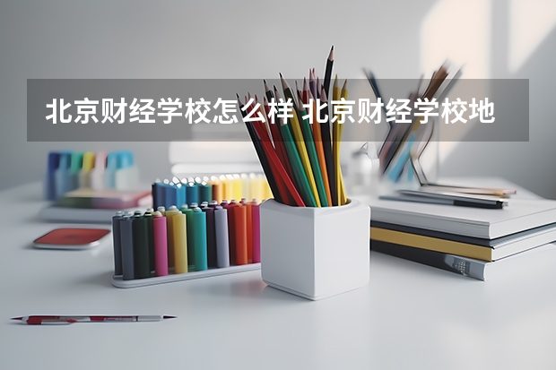 北京财经学校怎么样 北京财经学校地址