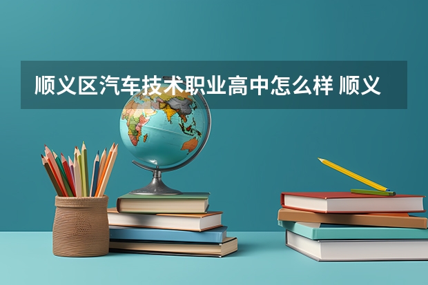 顺义区汽车技术职业高中怎么样 顺义区汽车技术职业高中地址