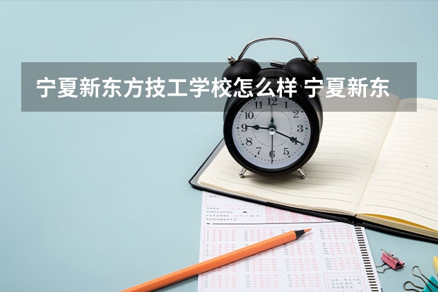 宁夏新东方技工学校怎么样 宁夏新东方技工学校地址