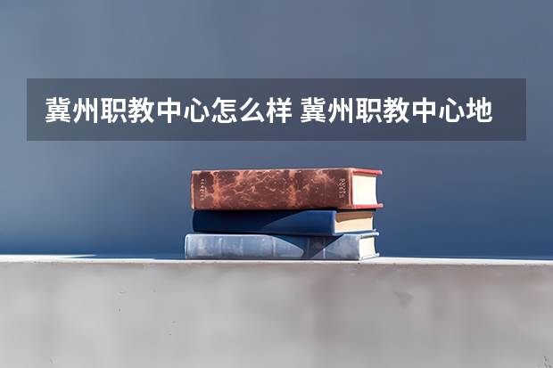 冀州职教中心怎么样 冀州职教中心地址