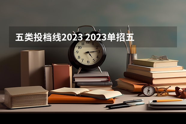 五类投档线2023 2023单招五类分数线