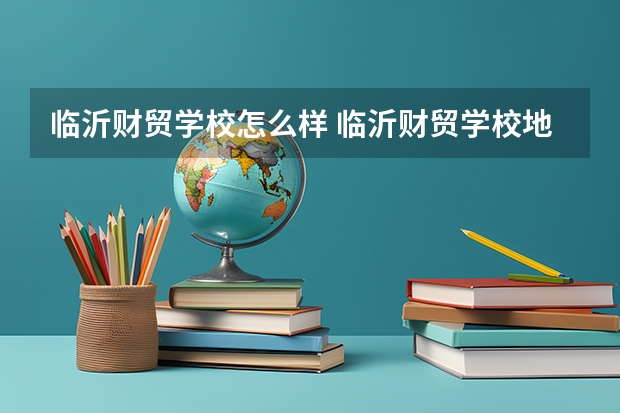 临沂财贸学校怎么样 临沂财贸学校地址