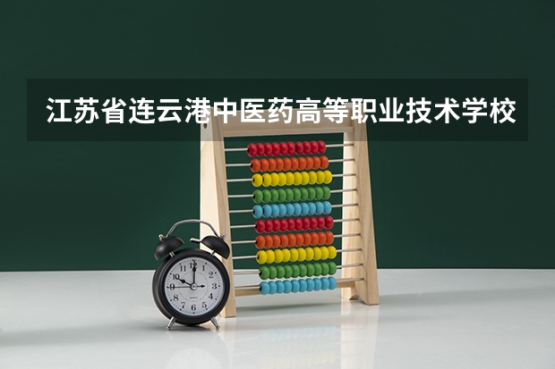 江苏省连云港中医药高等职业技术学校怎么样 江苏省连云港中医药高等职业技术学校地址