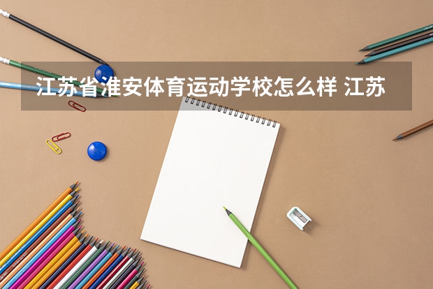 江苏省淮安体育运动学校怎么样 江苏省淮安体育运动学校地址