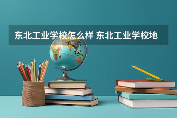 东北工业学校怎么样 东北工业学校地址