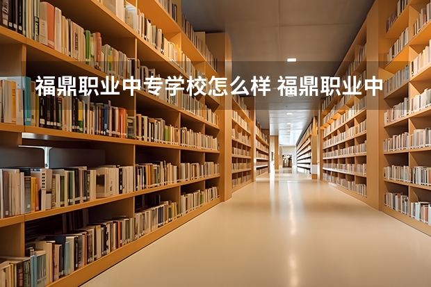 福鼎职业中专学校怎么样 福鼎职业中专学校地址