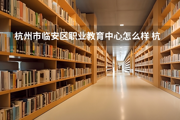 杭州市临安区职业教育中心怎么样 杭州市临安区职业教育中心地址
