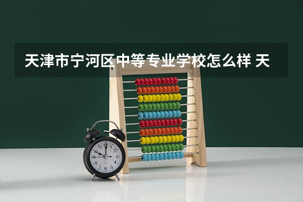 天津市宁河区中等专业学校怎么样 天津市宁河区中等专业学校地址