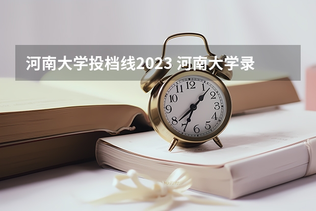 河南大学投档线2023 河南大学录取线2023