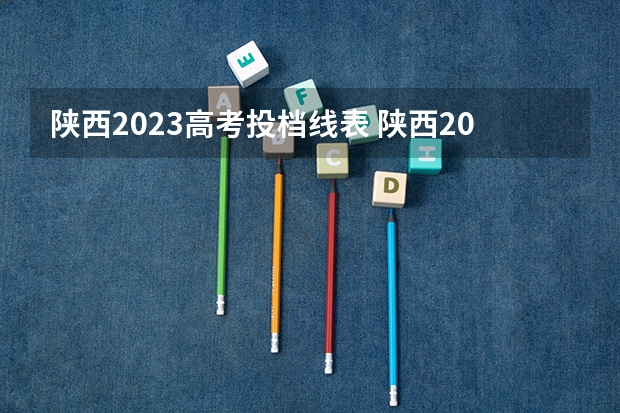 陕西2023高考投档线表 陕西2023年高考投档线