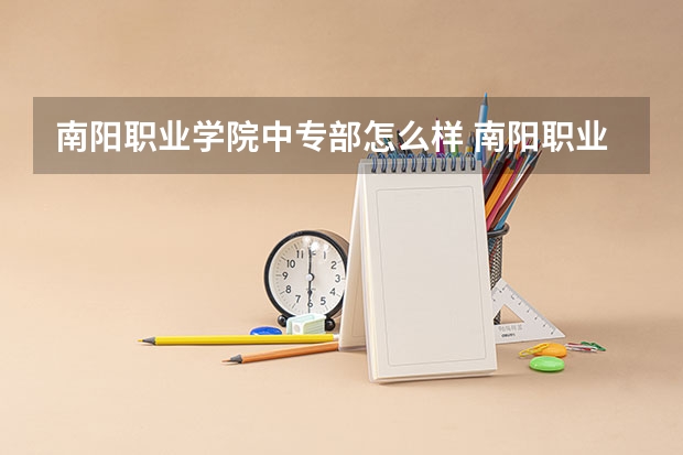南阳职业学院中专部怎么样 南阳职业学院中专部地址