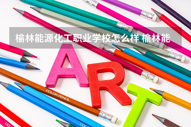 榆林能源化工职业学校怎么样 榆林能源化工职业学校地址