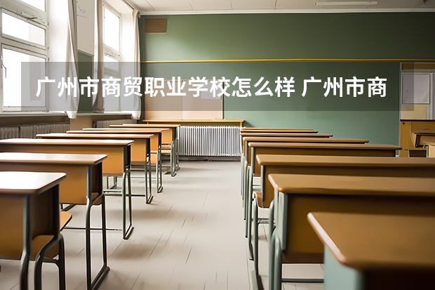 广州市商贸职业学校怎么样 广州市商贸职业学校地址