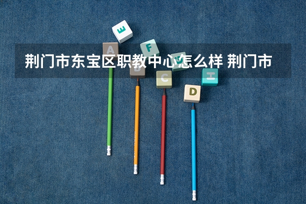 荆门市东宝区职教中心怎么样 荆门市东宝区职教中心地址