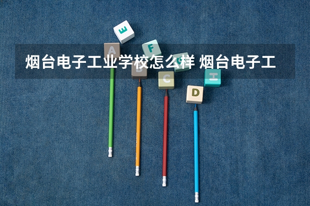 烟台电子工业学校怎么样 烟台电子工业学校地址
