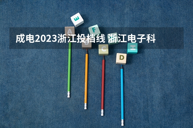 成电2023浙江投档线 浙江电子科技大学2023年录取线是多少