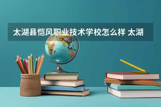 太湖县恺风职业技术学校怎么样 太湖县恺风职业技术学校地址