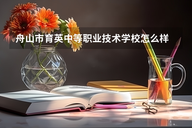 舟山市育英中等职业技术学校怎么样 舟山市育英中等职业技术学校地址