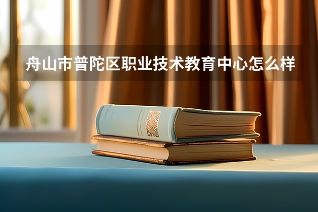 舟山市普陀区职业技术教育中心怎么样 舟山市普陀区职业技术教育中心地址
