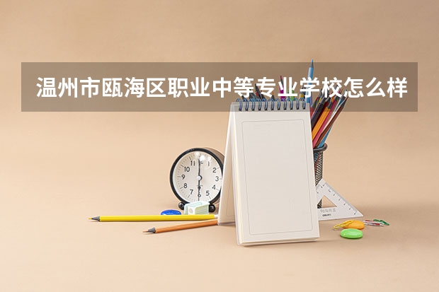 温州市瓯海区职业中等专业学校怎么样 温州市瓯海区职业中等专业学校地址