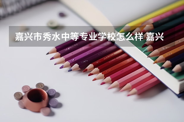 嘉兴市秀水中等专业学校怎么样 嘉兴市秀水中等专业学校地址