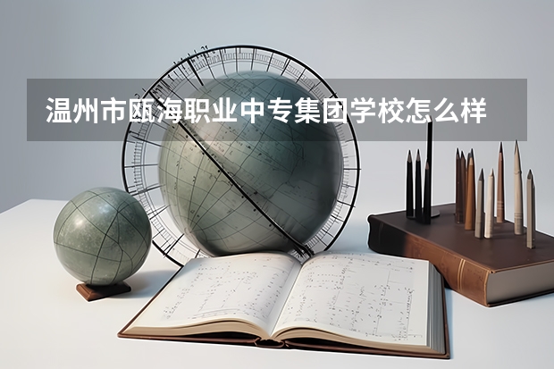 温州市瓯海职业中专集团学校怎么样 温州市瓯海职业中专集团学校地址