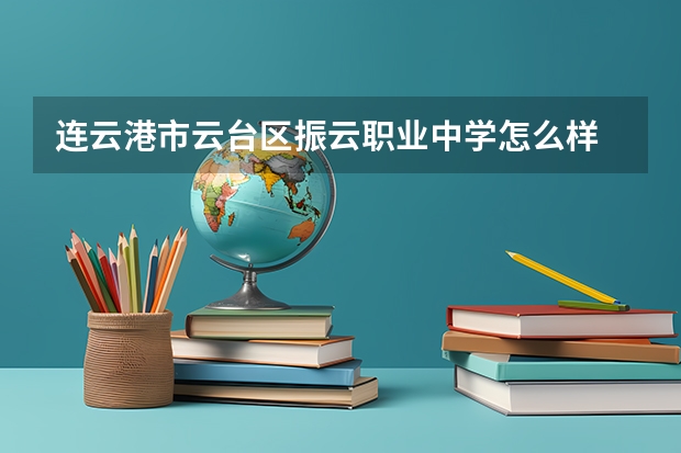 连云港市云台区振云职业中学怎么样 连云港市云台区振云职业中学地址