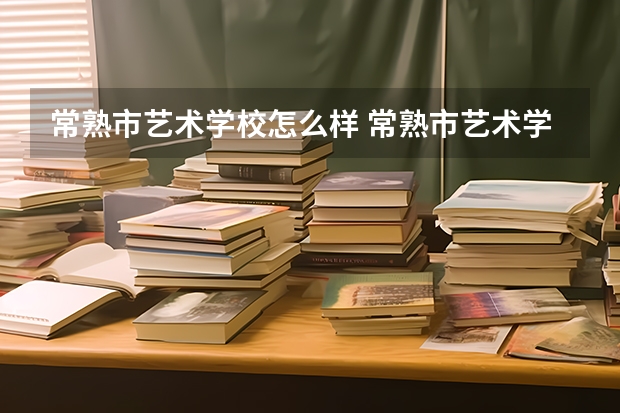 常熟市艺术学校怎么样 常熟市艺术学校地址