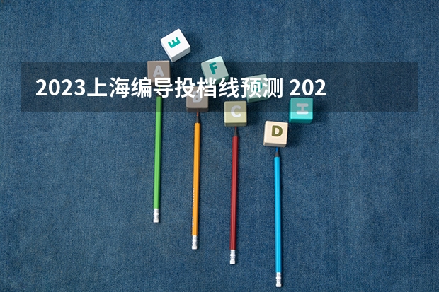 2023上海编导投档线预测 2023年编导艺考分数线