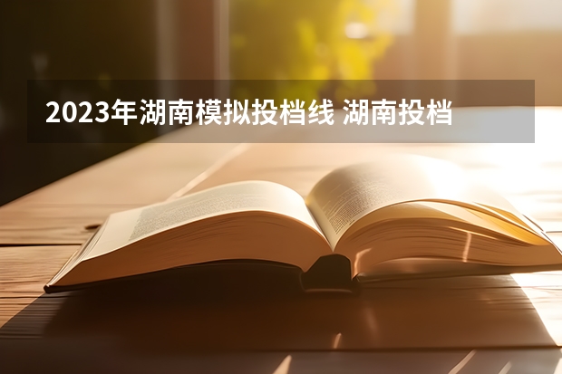 2023年湖南模拟投档线 湖南投档分数线2023