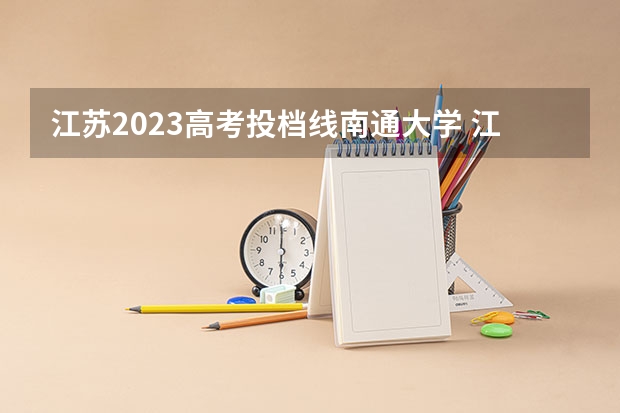 江苏2023高考投档线南通大学 江苏高校投档分数线2023