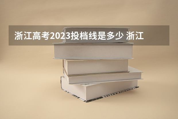 浙江高考2023投档线是多少 浙江各高校2023年录取线