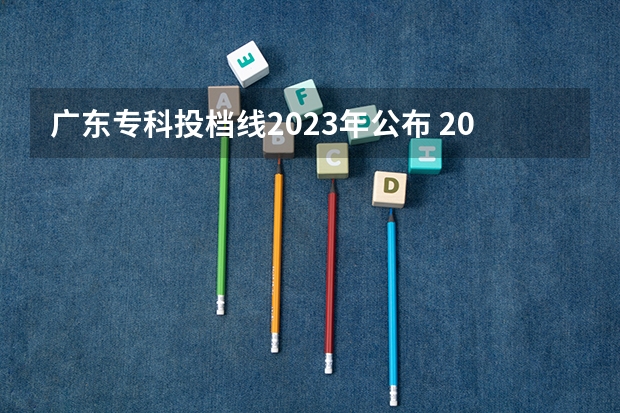 广东专科投档线2023年公布 2023年广东高校投档线是多少