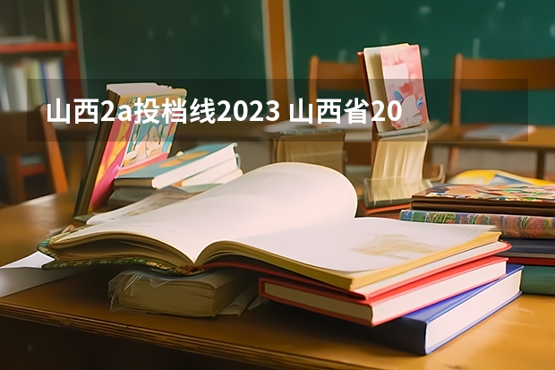 山西2a投档线2023 山西省2023年高考投档线