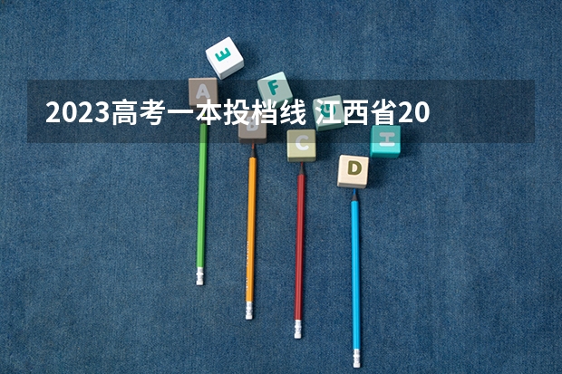 2023高考一本投档线 江西省2023年一本投档分数