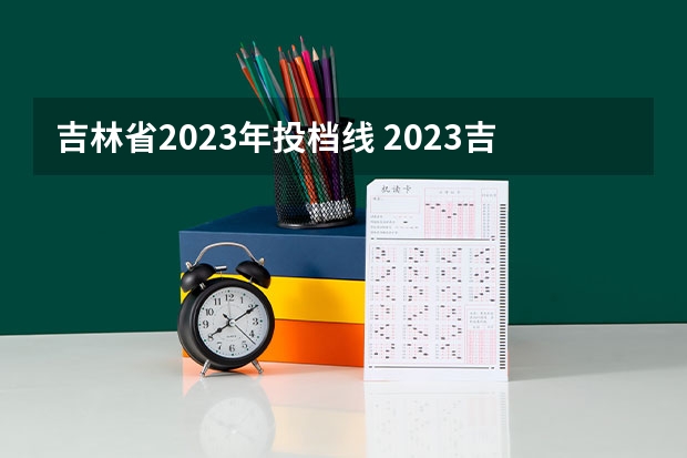 吉林省2023年投档线 2023吉林省高考投档线