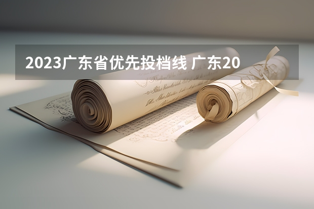 2023广东省优先投档线 广东2023年投档分数线是多少