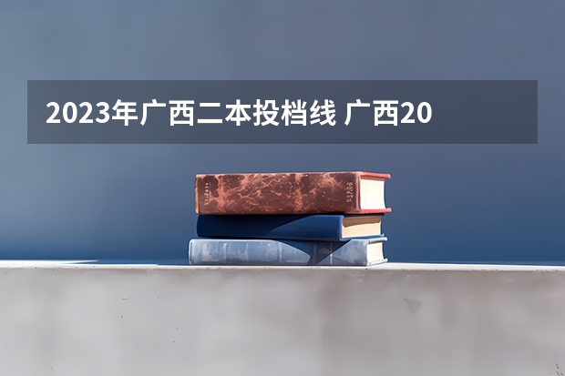 2023年广西二本投档线 广西2023二本大学投档线是多少分